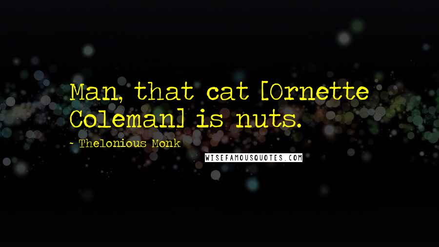 Thelonious Monk Quotes: Man, that cat [Ornette Coleman] is nuts.
