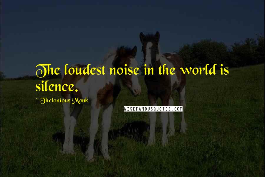 Thelonious Monk Quotes: The loudest noise in the world is silence.