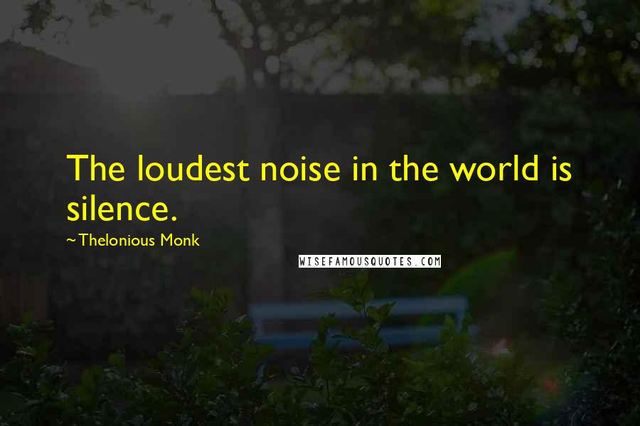 Thelonious Monk Quotes: The loudest noise in the world is silence.