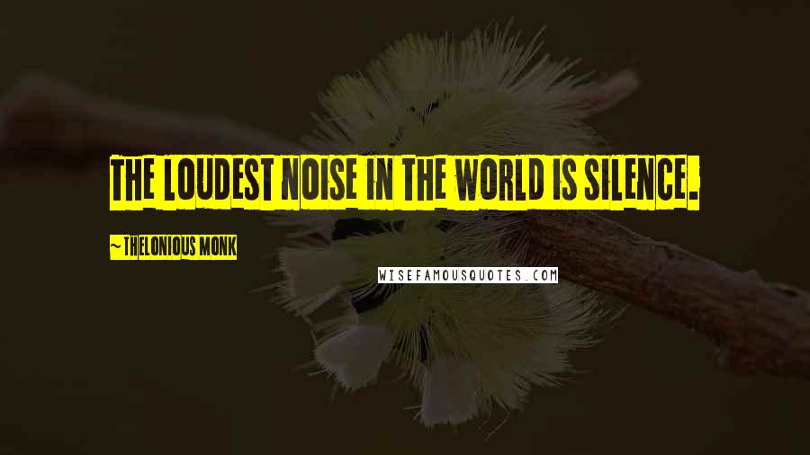 Thelonious Monk Quotes: The loudest noise in the world is silence.