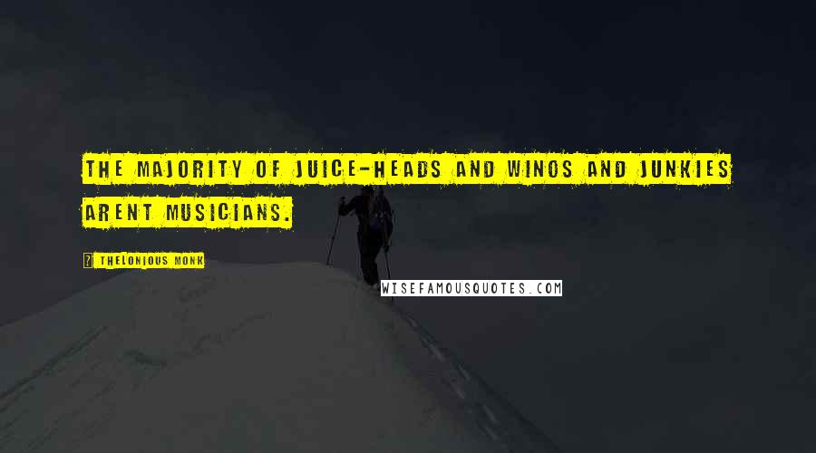 Thelonious Monk Quotes: The majority of juice-heads and winos and junkies arent musicians.