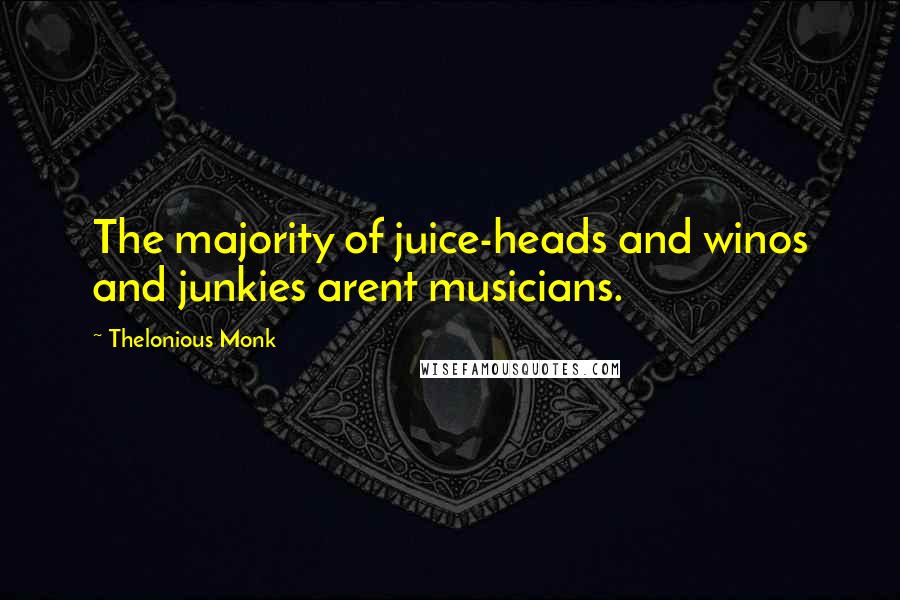 Thelonious Monk Quotes: The majority of juice-heads and winos and junkies arent musicians.