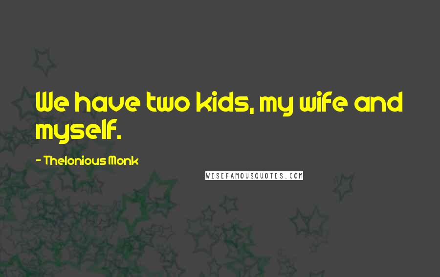 Thelonious Monk Quotes: We have two kids, my wife and myself.