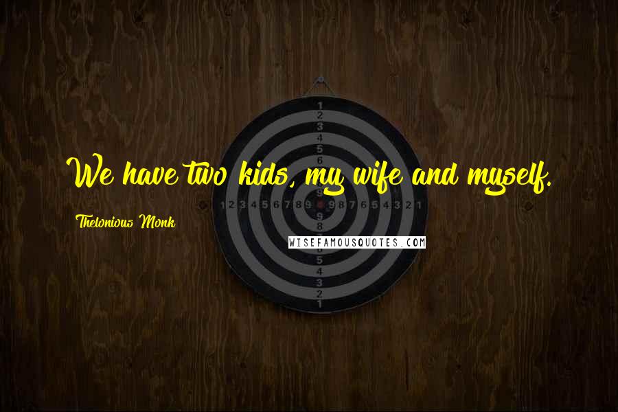 Thelonious Monk Quotes: We have two kids, my wife and myself.