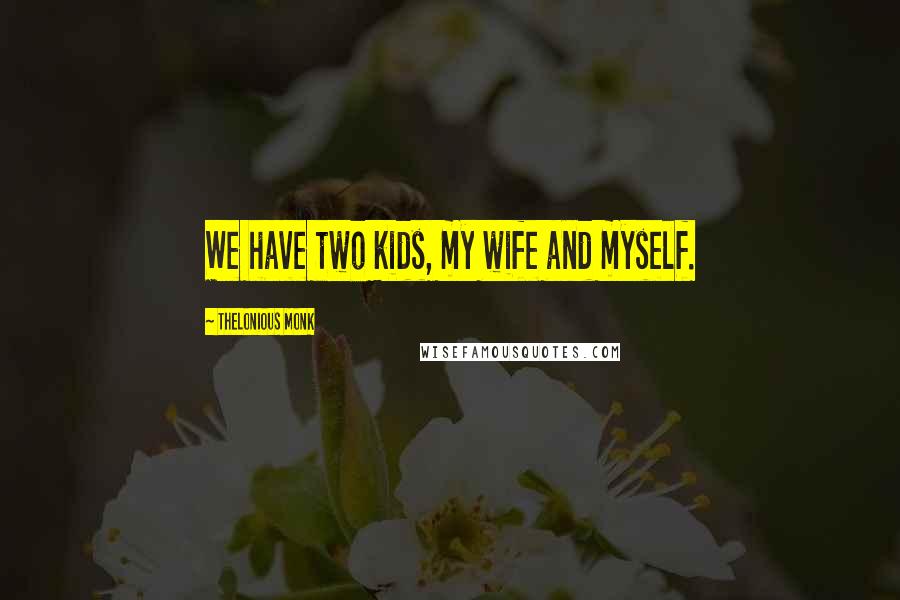 Thelonious Monk Quotes: We have two kids, my wife and myself.