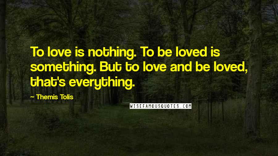 Themis Tolis Quotes: To love is nothing. To be loved is something. But to love and be loved, that's everything.