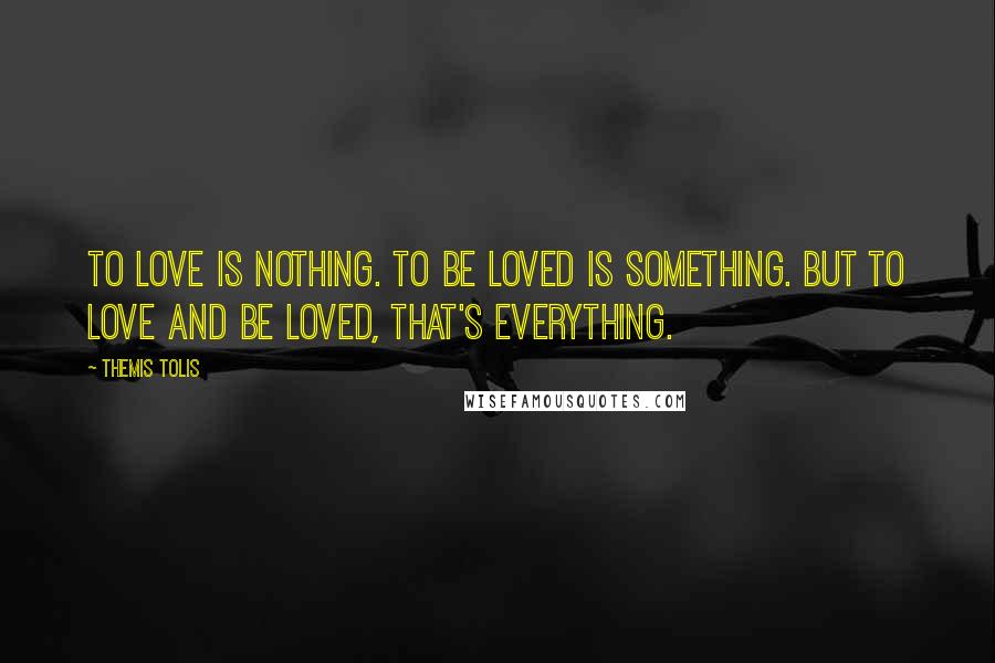 Themis Tolis Quotes: To love is nothing. To be loved is something. But to love and be loved, that's everything.