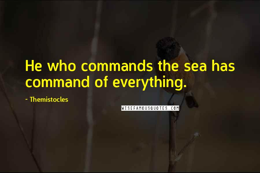 Themistocles Quotes: He who commands the sea has command of everything.