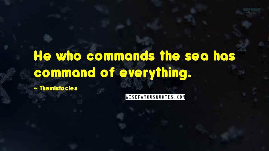 Themistocles Quotes: He who commands the sea has command of everything.