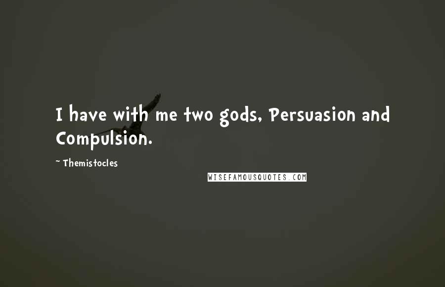 Themistocles Quotes: I have with me two gods, Persuasion and Compulsion.