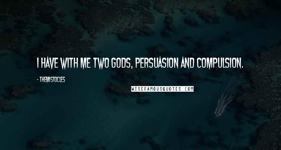 Themistocles Quotes: I have with me two gods, Persuasion and Compulsion.