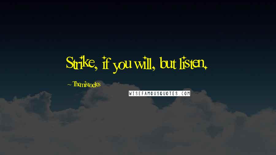 Themistocles Quotes: Strike, if you will, but listen.