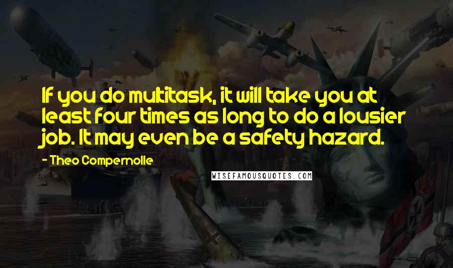 Theo Compernolle Quotes: If you do multitask, it will take you at least four times as long to do a lousier job. It may even be a safety hazard.