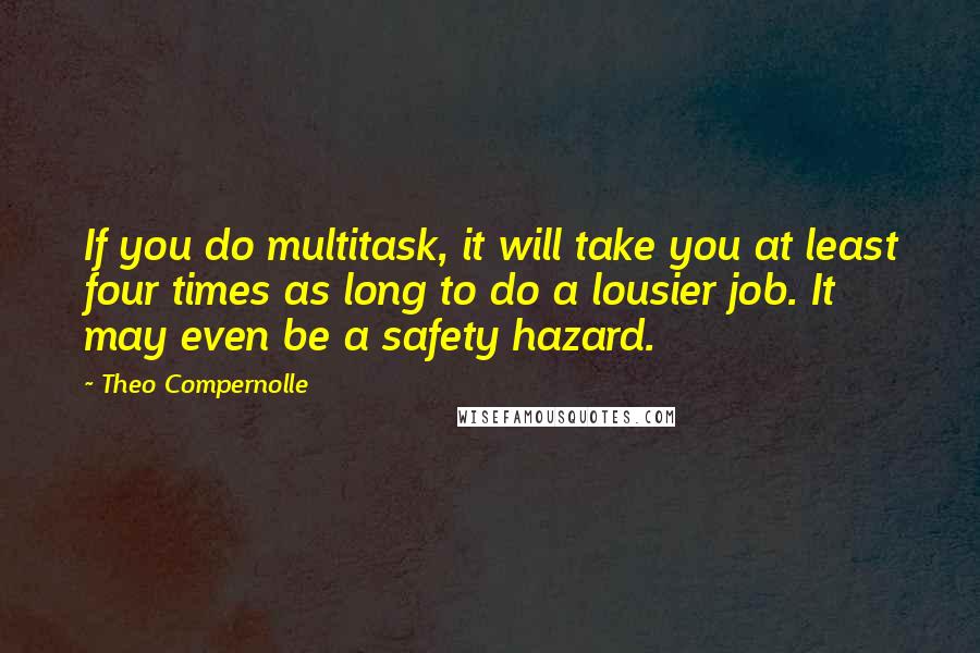 Theo Compernolle Quotes: If you do multitask, it will take you at least four times as long to do a lousier job. It may even be a safety hazard.