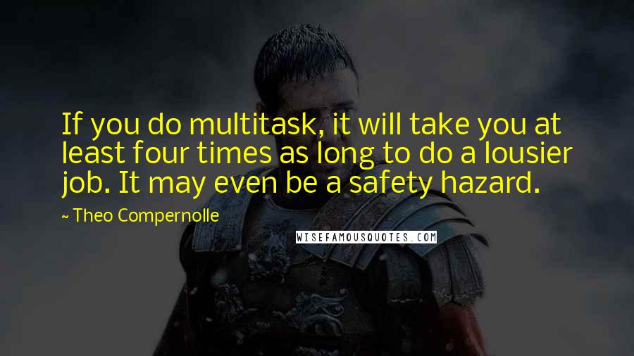 Theo Compernolle Quotes: If you do multitask, it will take you at least four times as long to do a lousier job. It may even be a safety hazard.