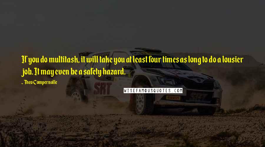 Theo Compernolle Quotes: If you do multitask, it will take you at least four times as long to do a lousier job. It may even be a safety hazard.