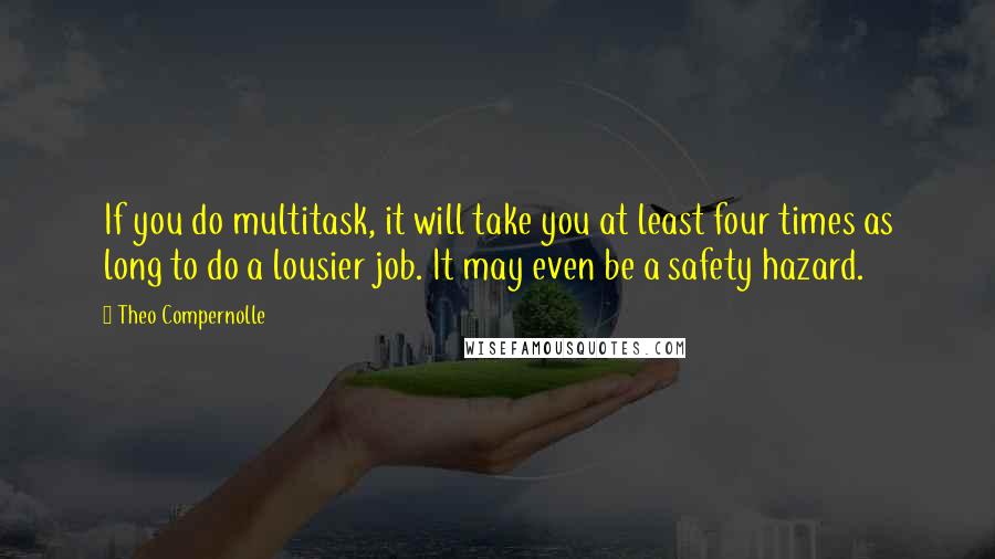 Theo Compernolle Quotes: If you do multitask, it will take you at least four times as long to do a lousier job. It may even be a safety hazard.