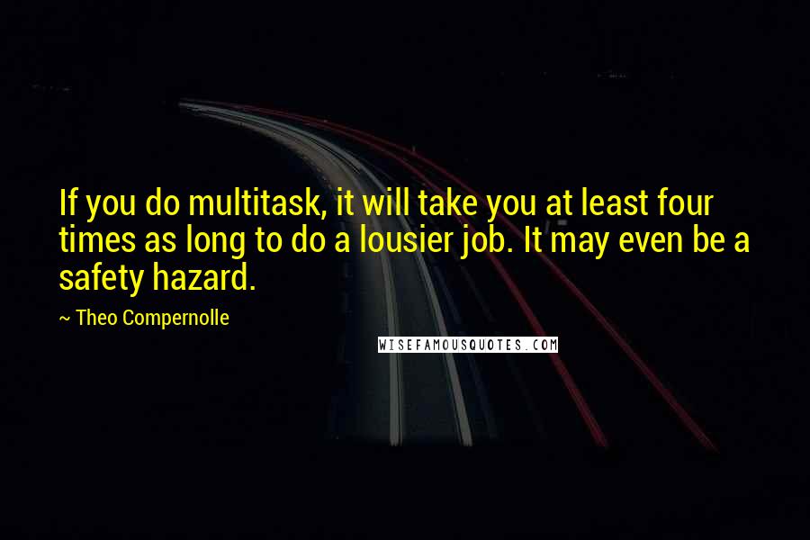 Theo Compernolle Quotes: If you do multitask, it will take you at least four times as long to do a lousier job. It may even be a safety hazard.