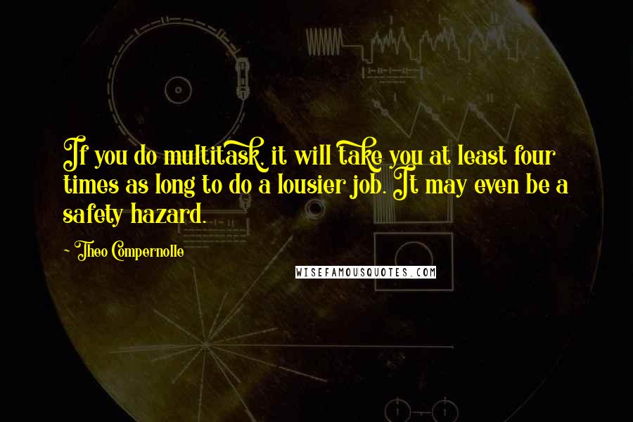 Theo Compernolle Quotes: If you do multitask, it will take you at least four times as long to do a lousier job. It may even be a safety hazard.