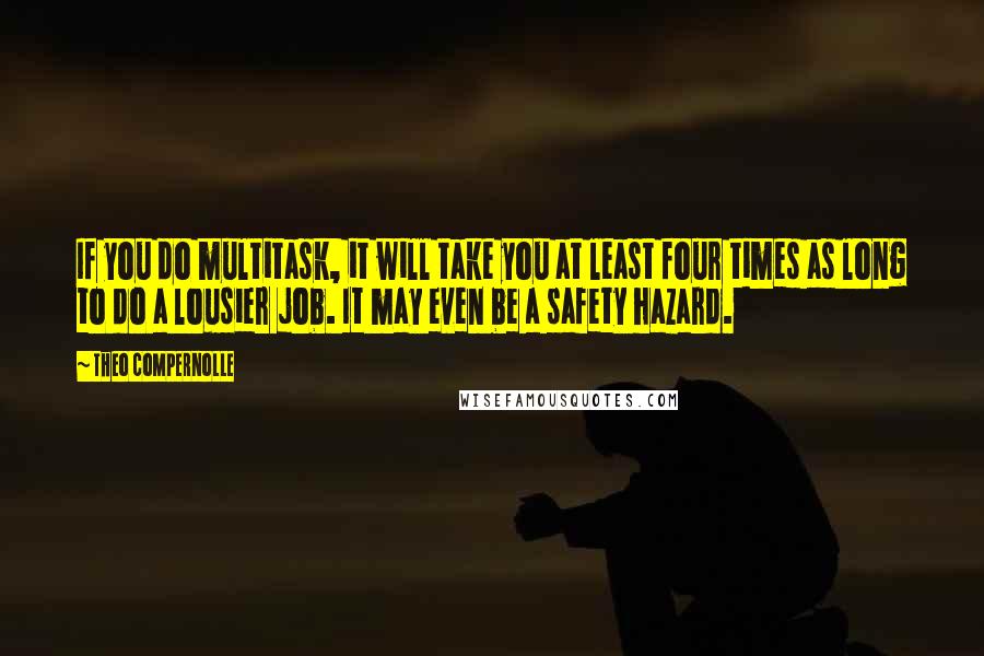 Theo Compernolle Quotes: If you do multitask, it will take you at least four times as long to do a lousier job. It may even be a safety hazard.