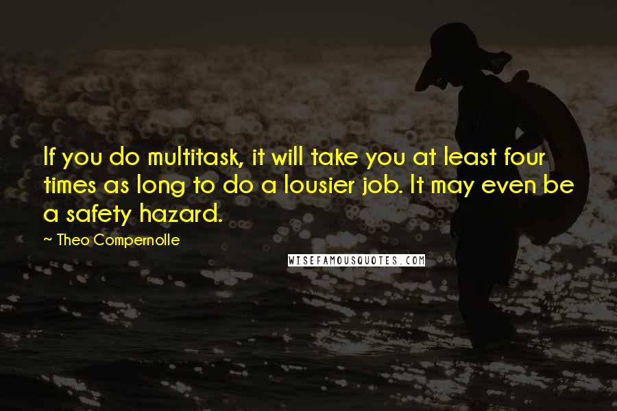 Theo Compernolle Quotes: If you do multitask, it will take you at least four times as long to do a lousier job. It may even be a safety hazard.