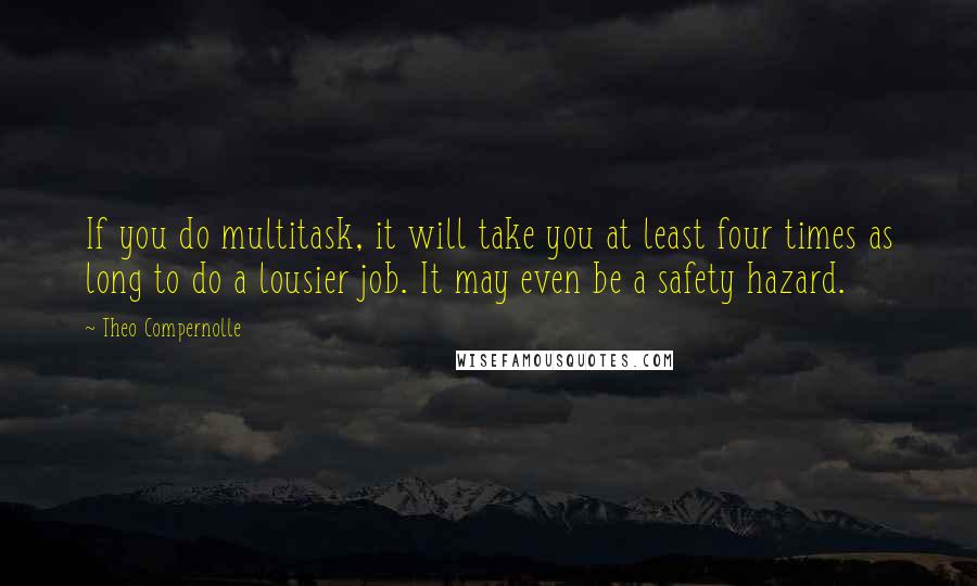 Theo Compernolle Quotes: If you do multitask, it will take you at least four times as long to do a lousier job. It may even be a safety hazard.