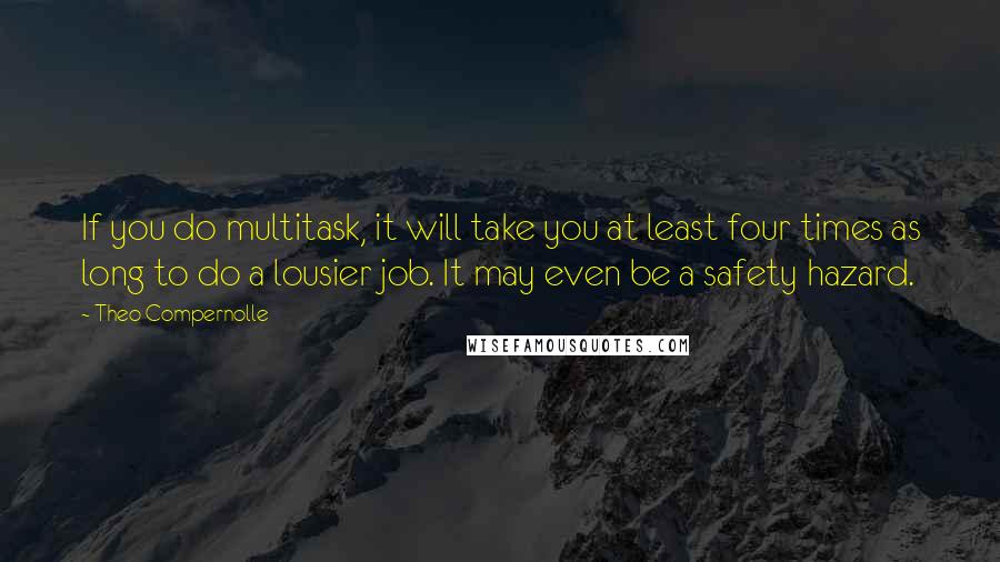 Theo Compernolle Quotes: If you do multitask, it will take you at least four times as long to do a lousier job. It may even be a safety hazard.