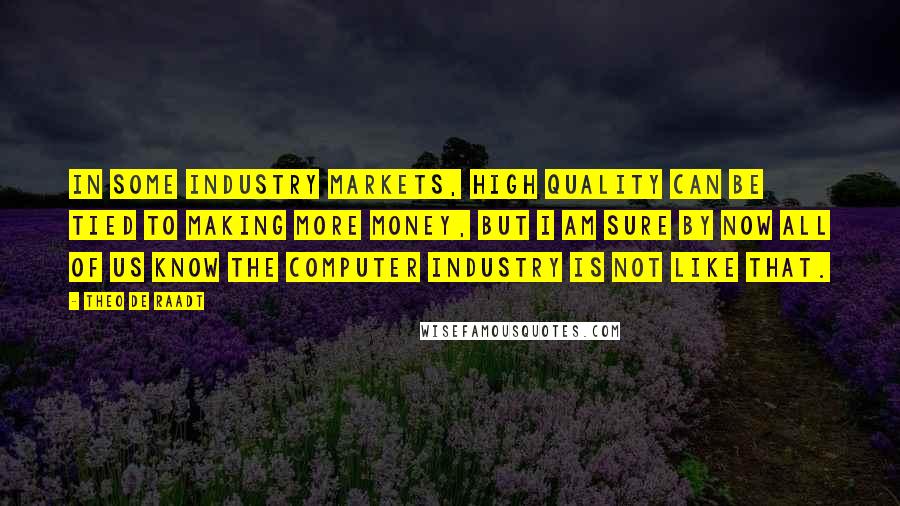 Theo De Raadt Quotes: In some industry markets, high quality can be tied to making more money, but I am sure by now all of us know the computer industry is not like that.