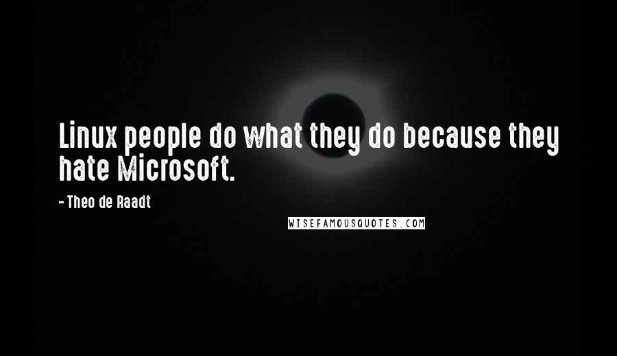 Theo De Raadt Quotes: Linux people do what they do because they hate Microsoft.