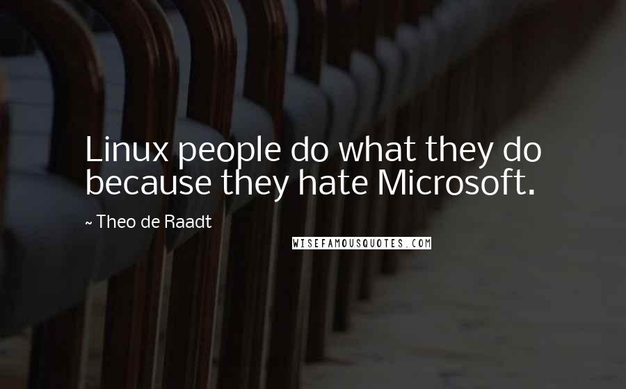 Theo De Raadt Quotes: Linux people do what they do because they hate Microsoft.