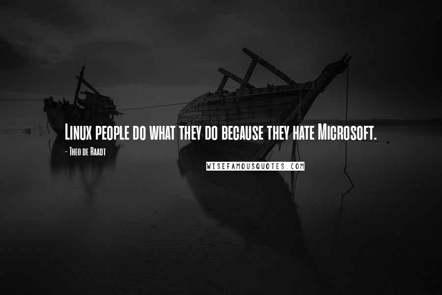 Theo De Raadt Quotes: Linux people do what they do because they hate Microsoft.