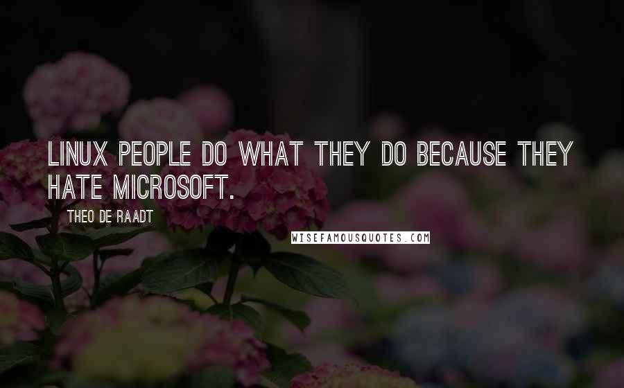 Theo De Raadt Quotes: Linux people do what they do because they hate Microsoft.