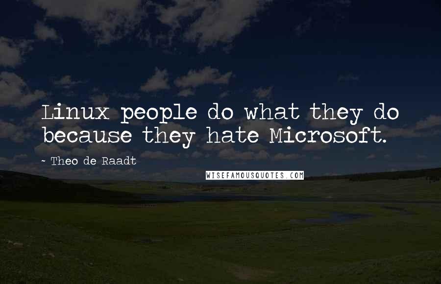 Theo De Raadt Quotes: Linux people do what they do because they hate Microsoft.
