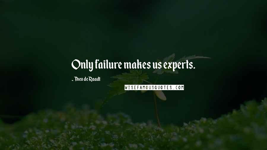 Theo De Raadt Quotes: Only failure makes us experts.