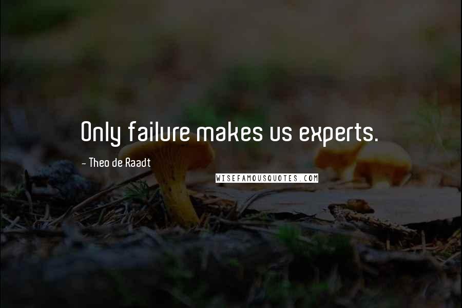 Theo De Raadt Quotes: Only failure makes us experts.