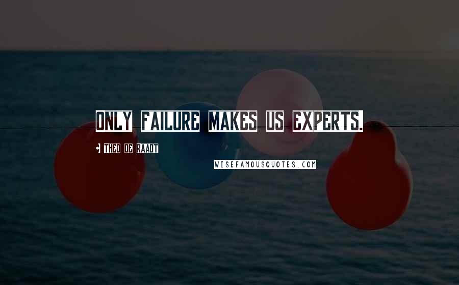 Theo De Raadt Quotes: Only failure makes us experts.