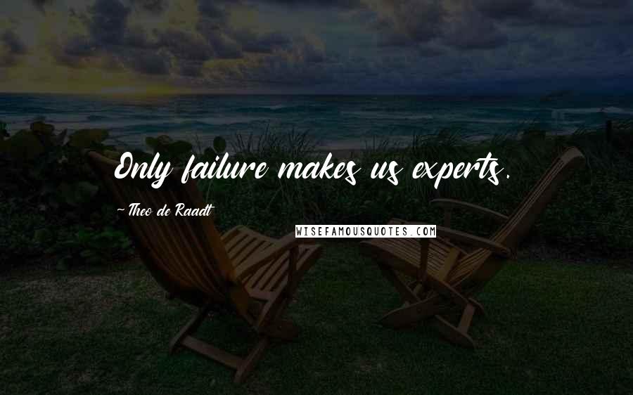 Theo De Raadt Quotes: Only failure makes us experts.