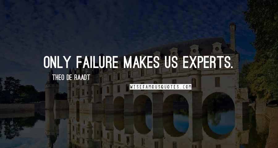 Theo De Raadt Quotes: Only failure makes us experts.