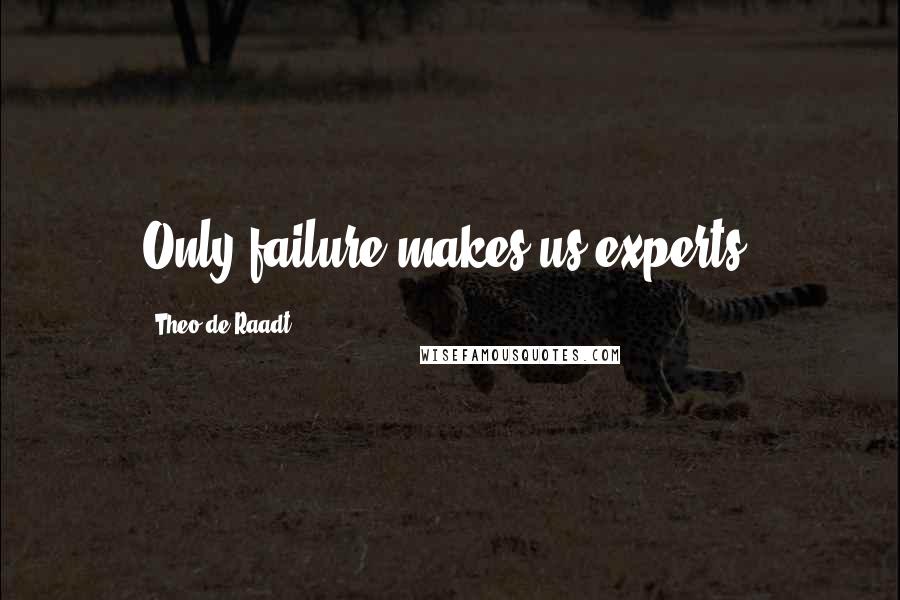Theo De Raadt Quotes: Only failure makes us experts.