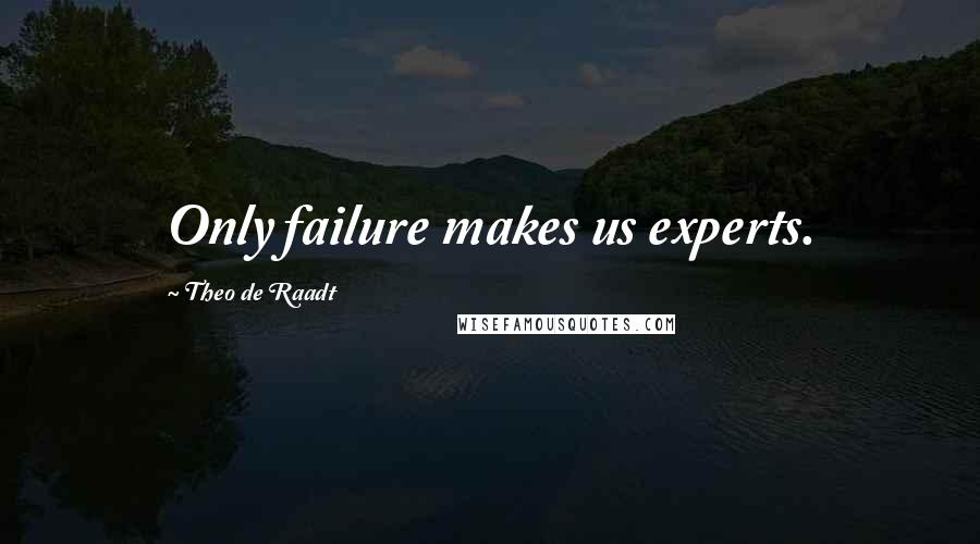 Theo De Raadt Quotes: Only failure makes us experts.