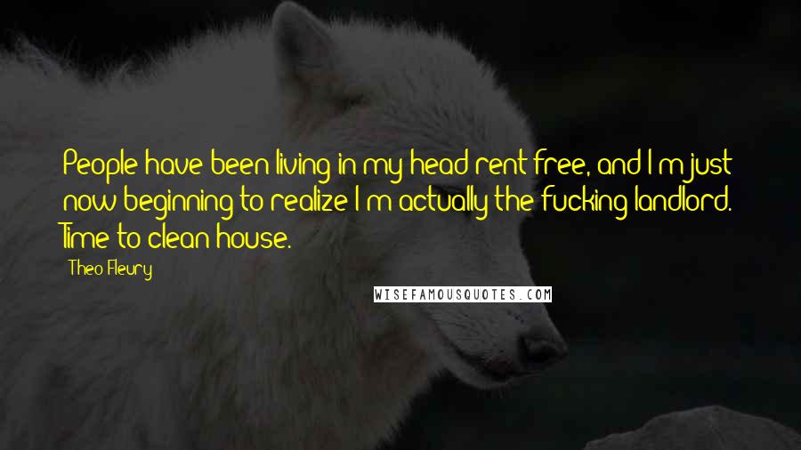 Theo Fleury Quotes: People have been living in my head rent-free, and I'm just now beginning to realize I'm actually the fucking landlord. Time to clean house.