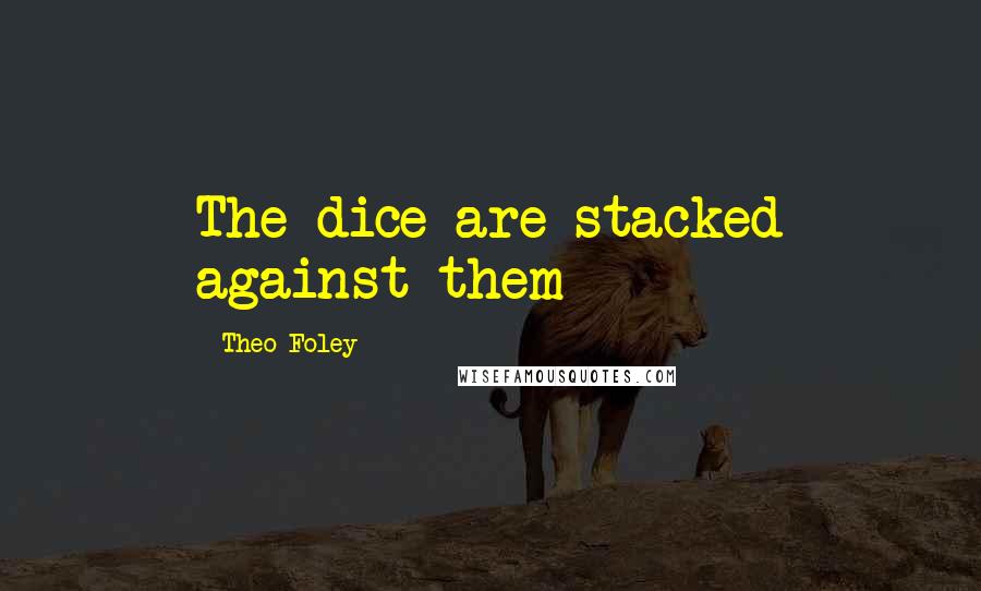 Theo Foley Quotes: The dice are stacked against them