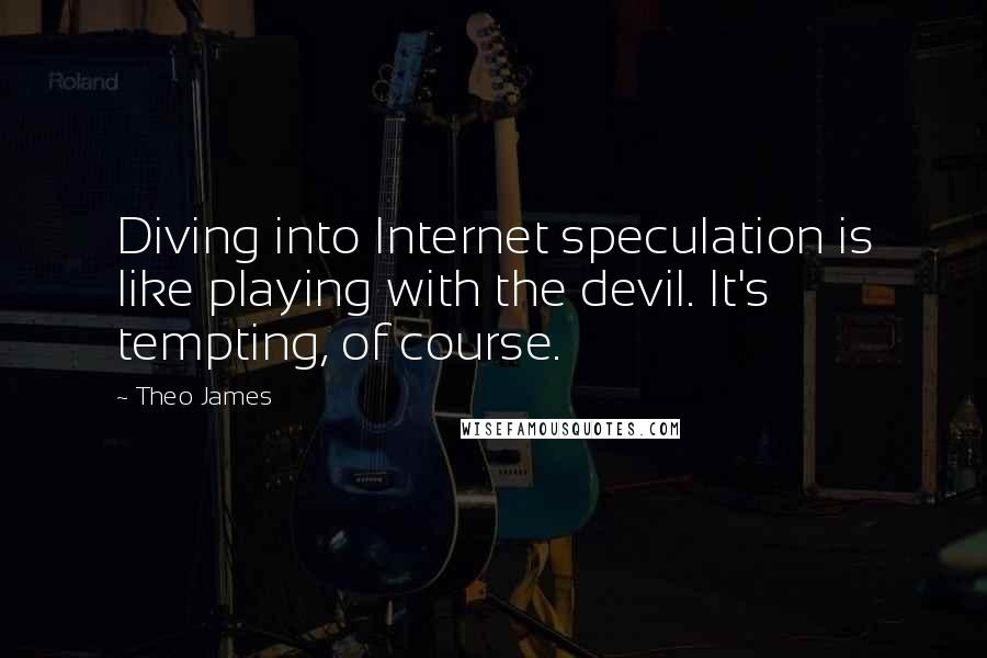 Theo James Quotes: Diving into Internet speculation is like playing with the devil. It's tempting, of course.