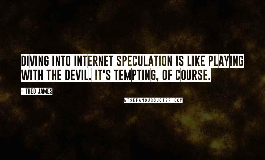 Theo James Quotes: Diving into Internet speculation is like playing with the devil. It's tempting, of course.