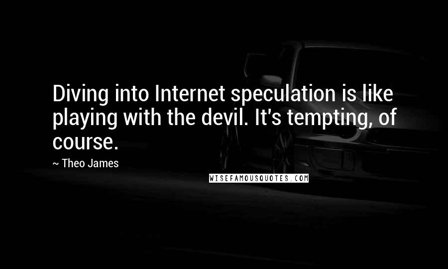 Theo James Quotes: Diving into Internet speculation is like playing with the devil. It's tempting, of course.