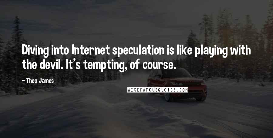 Theo James Quotes: Diving into Internet speculation is like playing with the devil. It's tempting, of course.