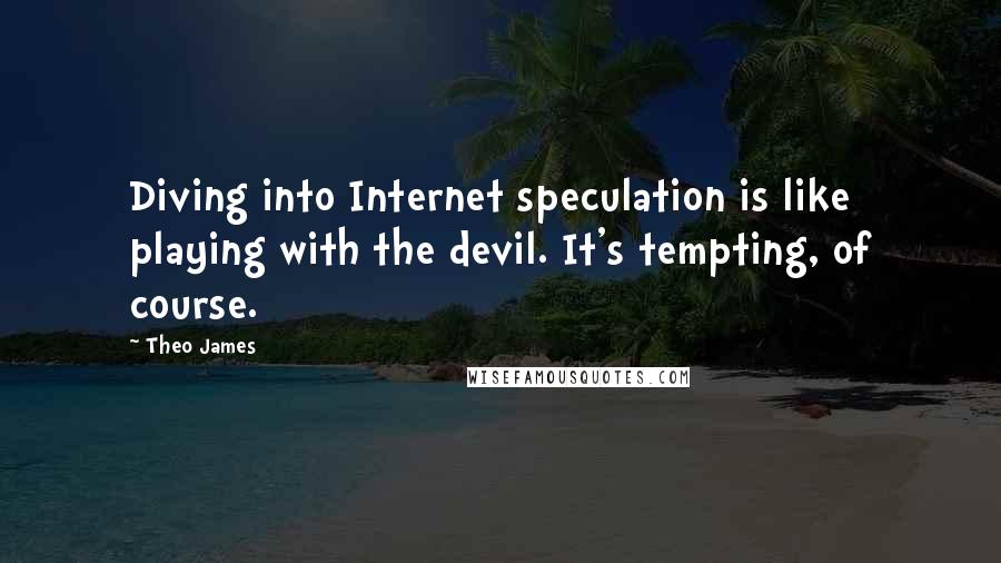 Theo James Quotes: Diving into Internet speculation is like playing with the devil. It's tempting, of course.