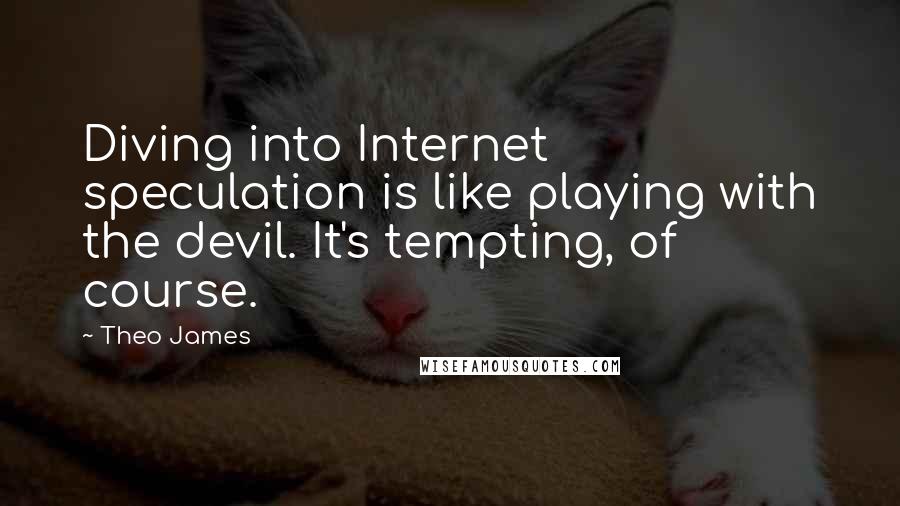 Theo James Quotes: Diving into Internet speculation is like playing with the devil. It's tempting, of course.