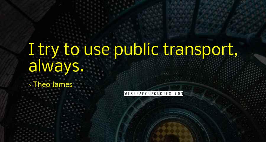 Theo James Quotes: I try to use public transport, always.