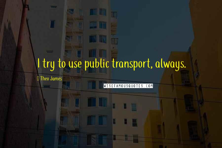 Theo James Quotes: I try to use public transport, always.